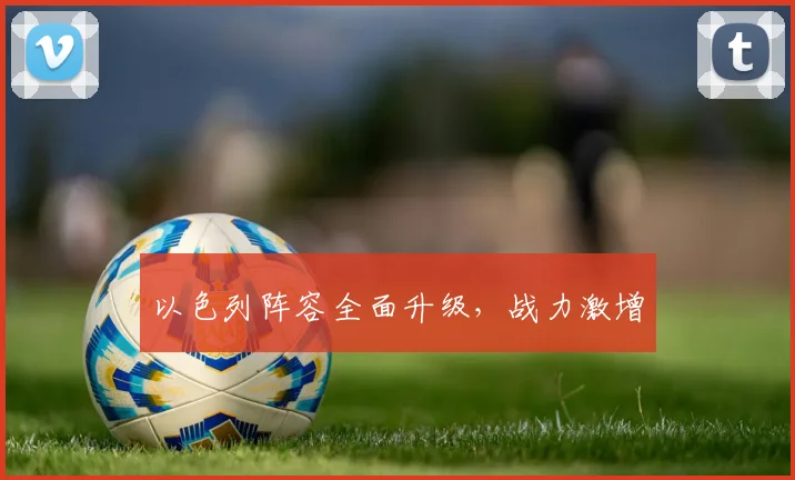 以色列阵容全面升级，战力激增