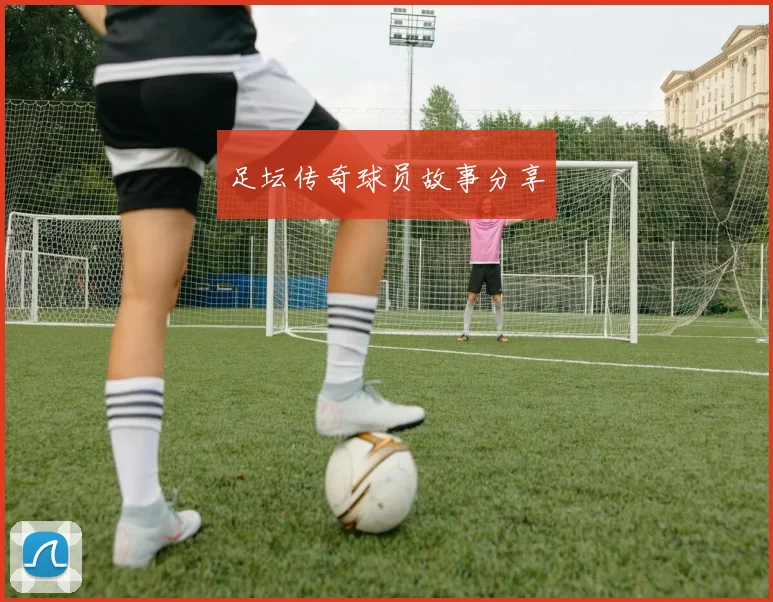 足坛传奇球员故事分享